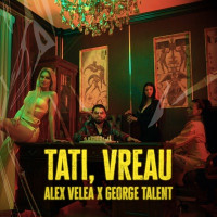 Alex Velea & George Talent - Tati, vreau