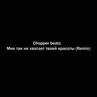 Chopper beatz. - Мне так не хватает твоей красоты (Remix)